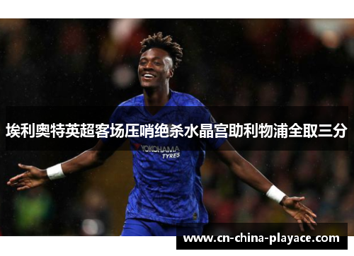埃利奥特英超客场压哨绝杀水晶宫助利物浦全取三分