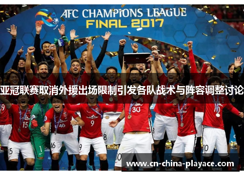 亚冠联赛取消外援出场限制引发各队战术与阵容调整讨论