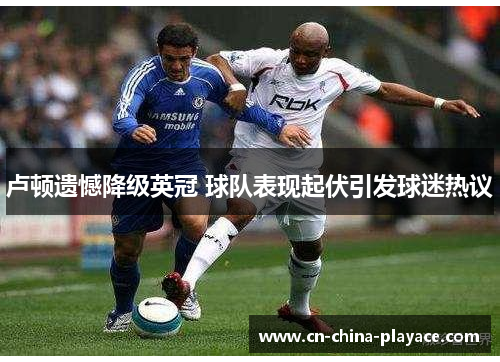 卢顿遗憾降级英冠 球队表现起伏引发球迷热议