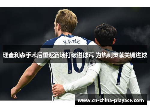理查利森手术后重返赛场打破进球荒 为热刺贡献关键进球