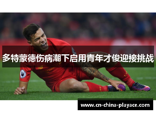 多特蒙德伤病潮下启用青年才俊迎接挑战
