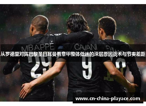 从罗德里对阵巴黎圣日耳曼看意甲整体低迷的深层原因战术与节奏差距