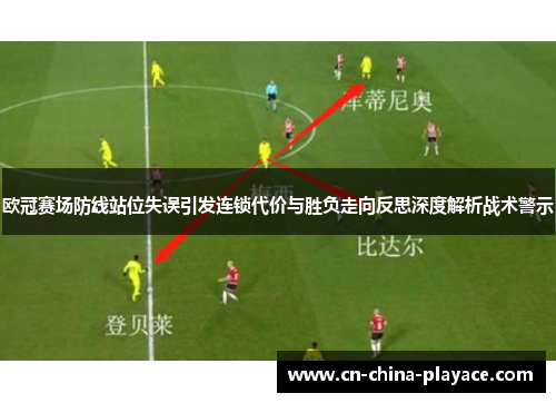 欧冠赛场防线站位失误引发连锁代价与胜负走向反思深度解析战术警示