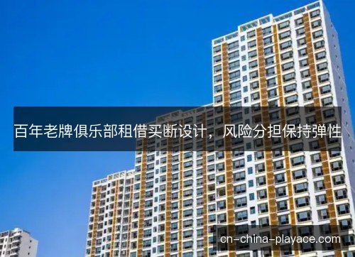 百年老牌俱乐部租借买断设计，风险分担保持弹性