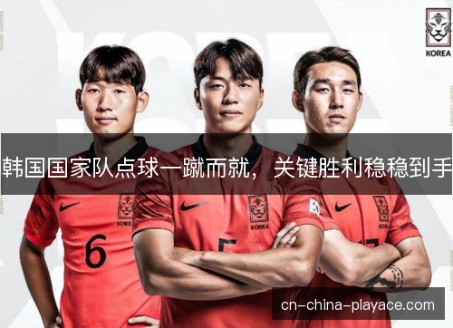 韩国国家队点球一蹴而就，关键胜利稳稳到手