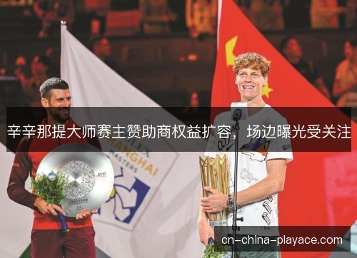 辛辛那提大师赛主赞助商权益扩容，场边曝光受关注