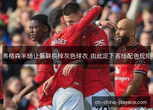 弗格森半场让曼联换掉灰色球衣 由此定下客场配色规矩